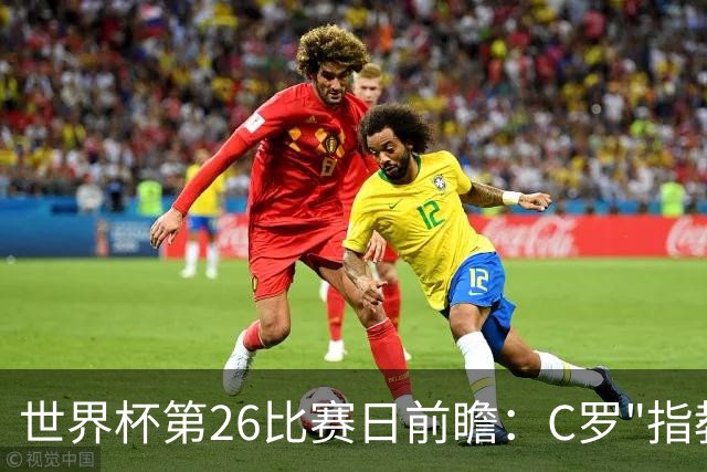 世界杯第26比赛日前瞻：C罗"指教"亚马尔！"好运"美国如何破心魔
