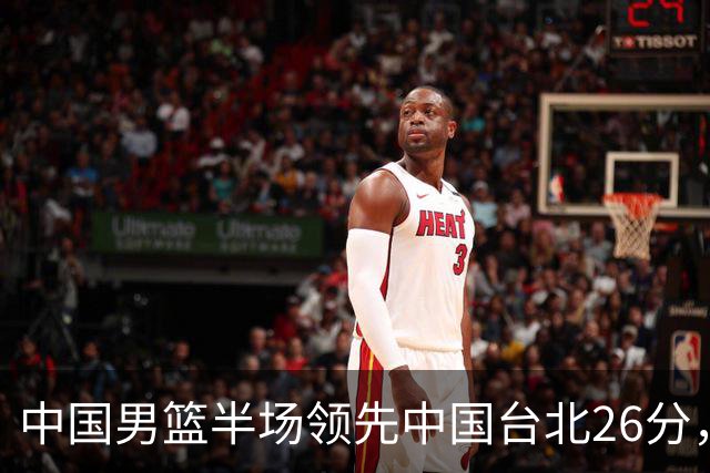 中国男篮半场领先中国台北26分，上场球员中唯山东国手没有得分