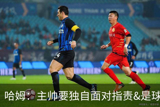 哈姆：主帅要独自面对指责&是球队门面 因此合同上要体现这一点