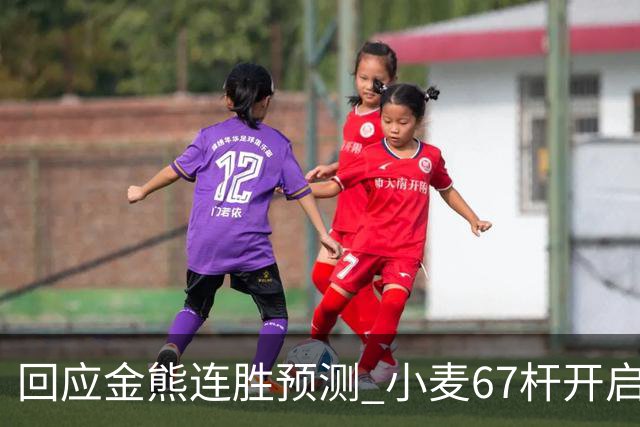 回应金熊连胜预测 小麦67杆开启大师赛卫冕之旅