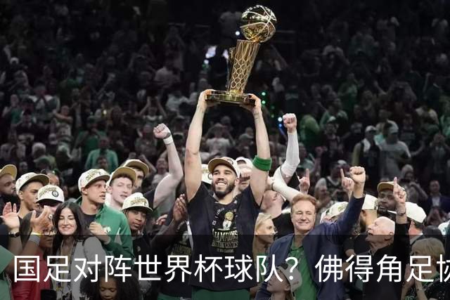 国足对阵世界杯球队？佛得角足协副主席透露，将安排中佛友谊赛