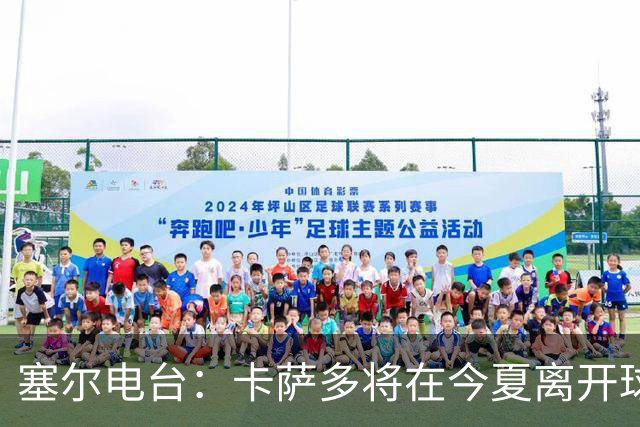 塞尔电台：卡萨多将在今夏离开球队 利雅得新月是具吸引力的选择