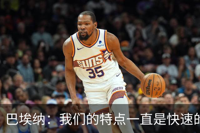 巴埃纳：我们的特点一直是快速的传控配合，也正在找回比赛节奏