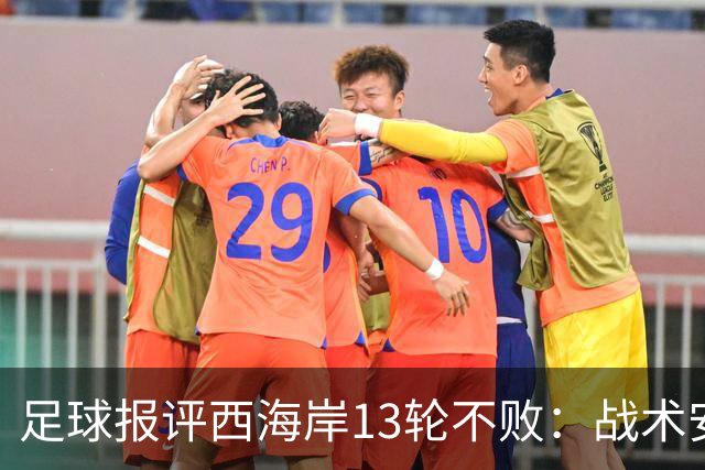 足球报评西海岸13轮不败：战术安排、首发、换人主导者仍是郑智