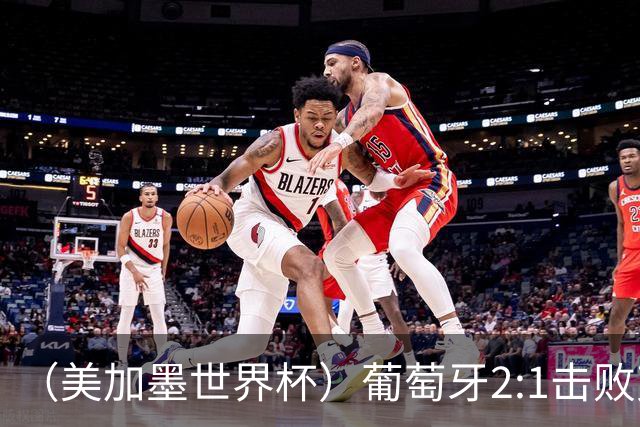 （美加墨世界杯）葡萄牙2:1击败克罗地亚 C罗获世界杯淘汰赛首球
